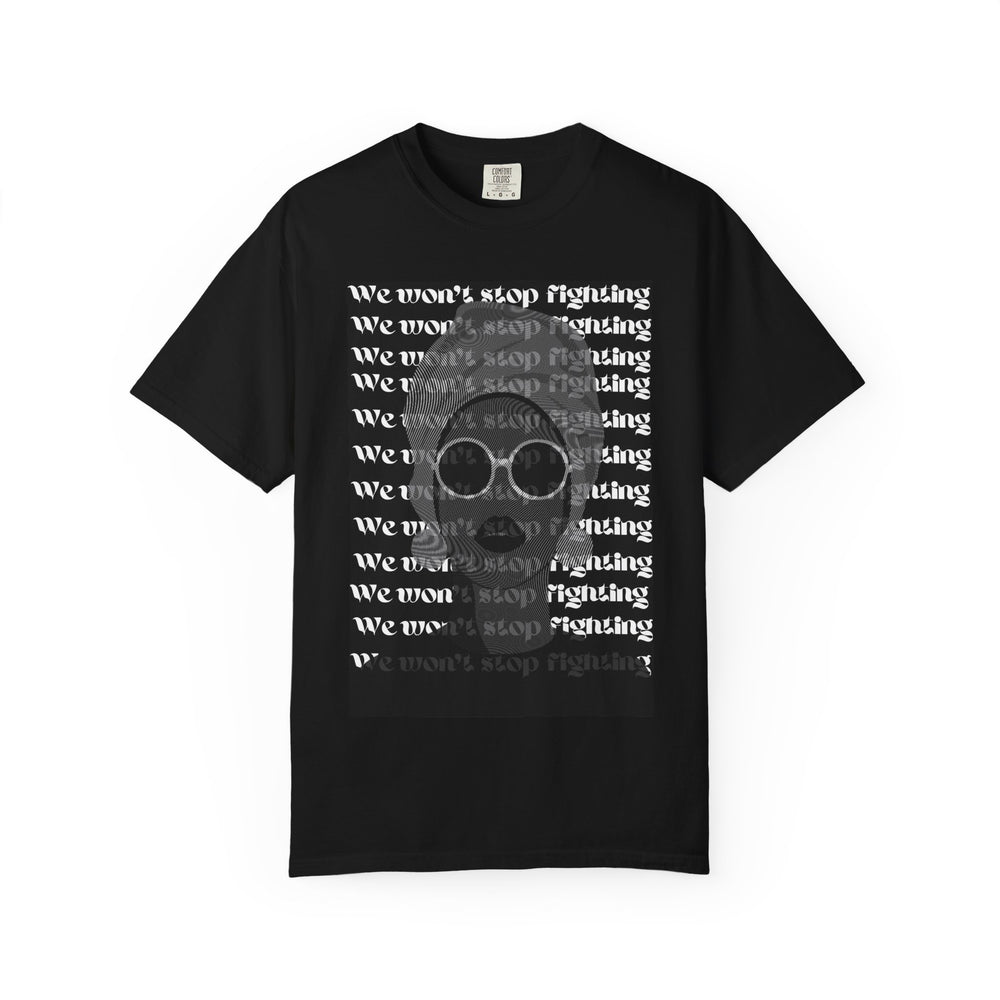 Modern Queen - 'We Won't Stop Fighting T-Shirt |  Unisex Garment-Dyed Cotton Tee in 58 Vibrant Colors